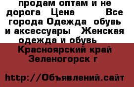 продам оптам и не дорога › Цена ­ 150 - Все города Одежда, обувь и аксессуары » Женская одежда и обувь   . Красноярский край,Зеленогорск г.